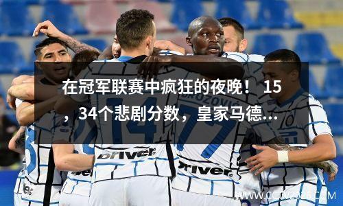 在冠军联赛中疯狂的夜晚！ 15，34个悲剧分数，皇家马德里被淘汰，拜仁被淘汰了（
