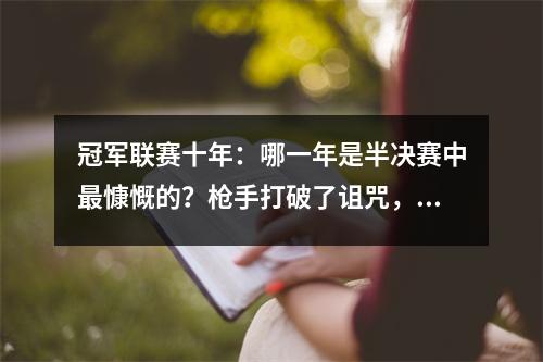 冠军联赛十年：哪一年是半决赛中最慷慨的？枪手打破了诅咒，皇家马德里时代结束了！