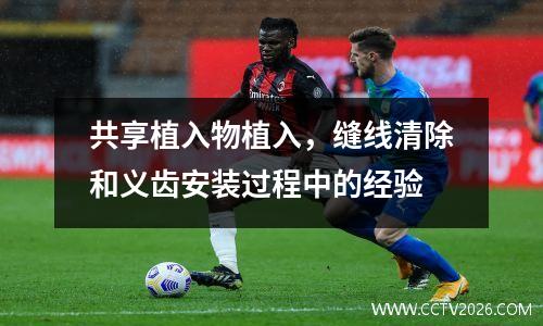 共享植入物植入，缝线清除和义齿安装过程中的经验