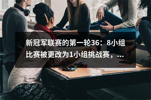 新冠军联赛的第一轮36：8小组比赛被更改为1小组挑战赛，使比赛变得更加困难