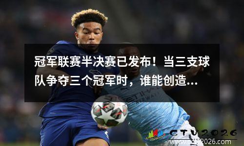 冠军联赛半决赛已发布！当三支球队争夺三个冠军时，谁能创造历史？