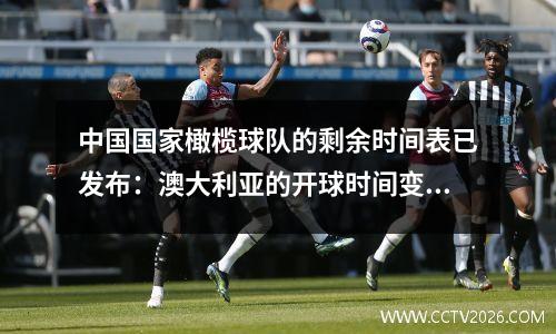 中国国家橄榄球队的剩余时间表已发布：澳大利亚的开球时间变化，而6月的开球时间正在等待正式公告