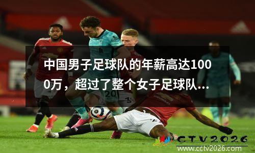 中国男子足球队的年薪高达1000万，超过了整个女子足球队的年薪。