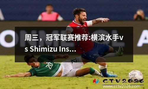 周三，冠军联赛推荐:横滨水手vs Shimizu Inspimation Guolan vs Bayern Real Madrid vs Arsenal