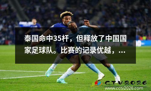 泰国命中35杆，但释放了中国国家足球队。比赛的记录优越，线被阻塞。感谢Jankovic
