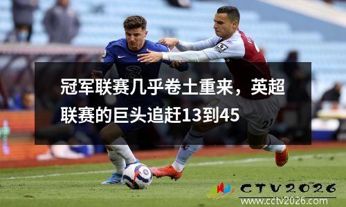 冠军联赛几乎卷土重来，英超联赛的巨头追赶13到45