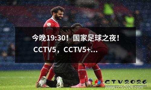 今晚19:30！国家足球之夜！ CCTV5，CCTV5+计划列表，包括国家足球时间表