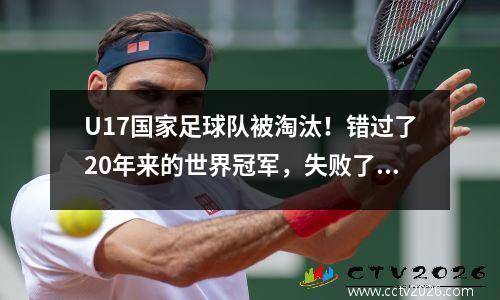 U17国家足球队被淘汰！错过了20年来的世界冠军，失败了27次尝试，2个主要进球丢失了