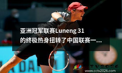 亚洲冠军联赛Luneng 31的终极热身扭转了中国联赛一支球队，Tardelli做出了贡献