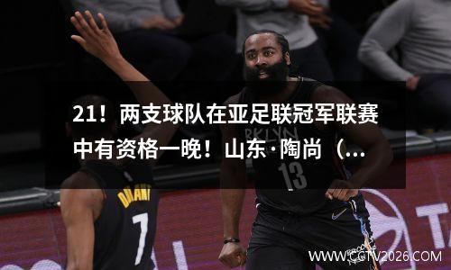 21！两支球队在亚足联冠军联赛中有资格一晚！山东·陶尚（Shandong Taishan）在四分之一决赛中出生了9个席位，即使他在最后一轮中输了