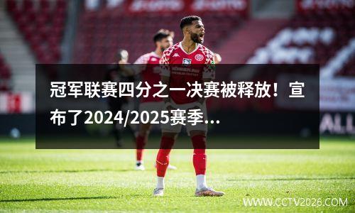 冠军联赛四分之一决赛被释放！宣布了2024/2025赛季大结局