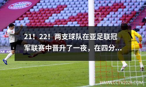 21！22！两支球队在亚足联冠军联赛中晋升了一夜，在四分之一决赛中出生了9个席位，而这两个沙特巨人队有资格获得最高点