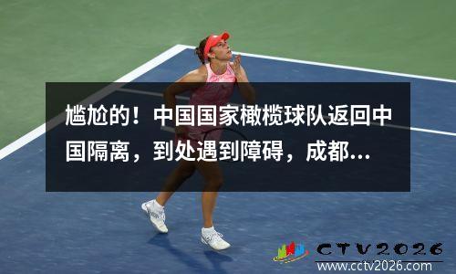 尴尬的！中国国家橄榄球队返回中国隔离，到处遇到障碍，成都拒绝在苏州和上海之后接受。