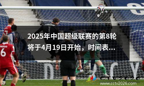 2025年中国超级联赛的第8轮将于4月19日开始，时间表89轮