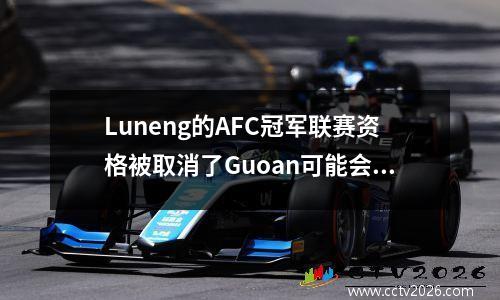 Luneng的AFC冠军联赛资格被取消了Guoan可能会参加主要比赛，而上海SIPG将从排位赛中取代。