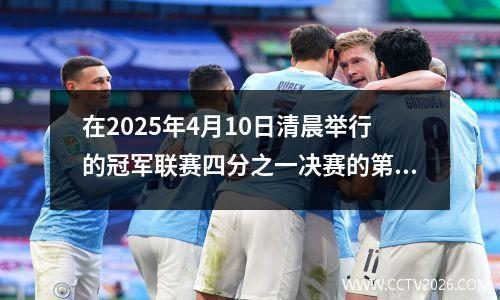 在2025年4月10日清晨举行的冠军联赛四分之一决赛的第一回合中