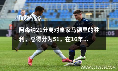 阿森纳21分离对皇家马德里的胜利，总得分为51，在16年后重返半决赛