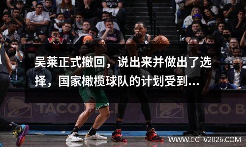 吴莱正式撤回，说出来并做出了选择，国家橄榄球队的计划受到了干扰，魏·什豪（Wei Shihao）祝他好运