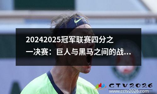 20242025冠军联赛四分之一决赛：巨人与黑马之间的战斗突破
