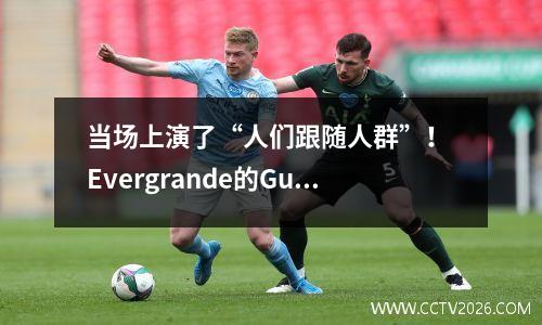当场上演了“人们跟随人群”！ Evergrande的Guanjun Light引爆了扬昌