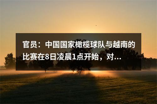 官员：中国国家橄榄球队与越南的比赛在8日凌晨1点开始，对阵沙特阿拉伯的比赛也被推迟了两个小时。