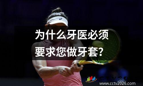 为什么牙医必须要求您做牙套？