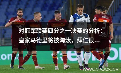 对冠军联赛四分之一决赛的分析：皇家马德里将被淘汰，拜仁很难击败主龙，巴黎阿森纳将无忧无虑