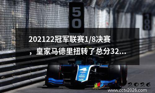202122冠军联赛1/8决赛，皇家马德里扭转了总分32，以消除巴黎