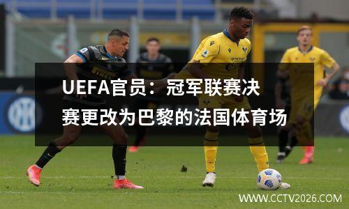 UEFA官员：冠军联赛决赛更改为巴黎的法国体育场