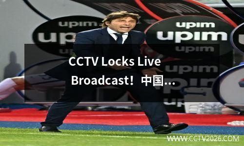 CCTV Locks Live Broadcast！中国足球队与新西兰，希望能获得一个良好的开端，底线10，赢或0奖金