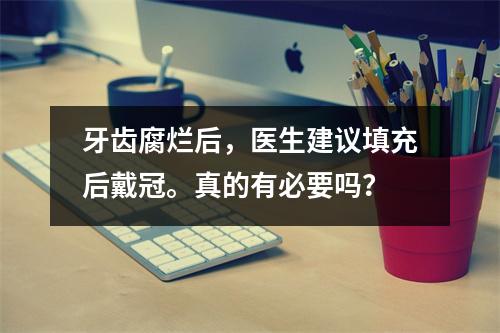 牙齿腐烂后，医生建议填充后戴冠。真的有必要吗？