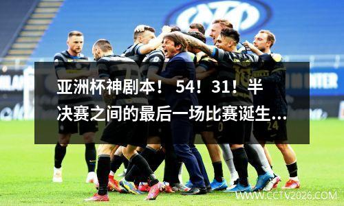 亚洲杯神剧本！ 54！31！半决赛之间的最后一场比赛诞生了，但是中国国家足球队只输掉了冠军和亚军？