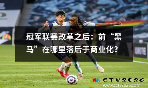 冠军联赛改革之后：前“黑马”在哪里落后于商业化？