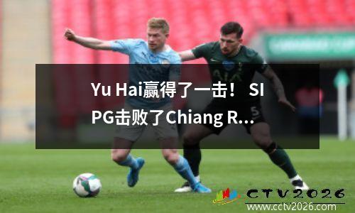 Yu Hai赢得了一击！ SIPG击败了Chiang Rai United进入亚足联冠军联赛