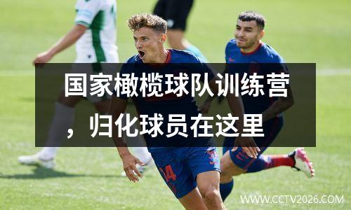 国家橄榄球队训练营，归化球员在这里
