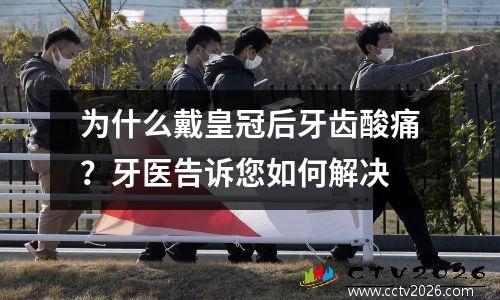 为什么戴皇冠后牙齿酸痛？牙医告诉您如何解决