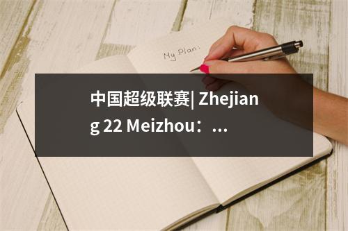 中国超级联赛| Zhejiang 22 Meizhou：崛起的星星发光+防御线倒塌，三轮无与伦比的声音警报