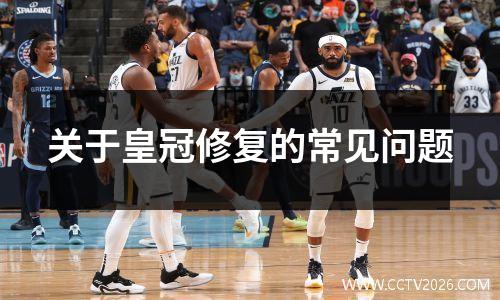 关于皇冠修复的常见问题
