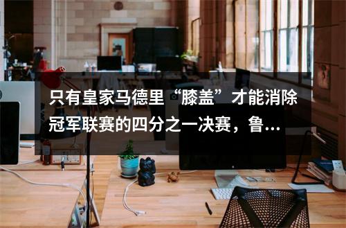 只有皇家马德里“膝盖”才能消除冠军联赛的四分之一决赛，鲁迪格接管了“坏人”，阿森纳足够强大