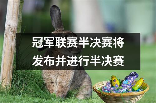 冠军联赛半决赛将发布并进行半决赛