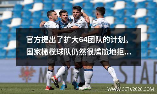 官方提出了扩大64团队的计划。国家橄榄球队仍然很尴尬地拒绝世界杯吗？ Song Kai承受着压力