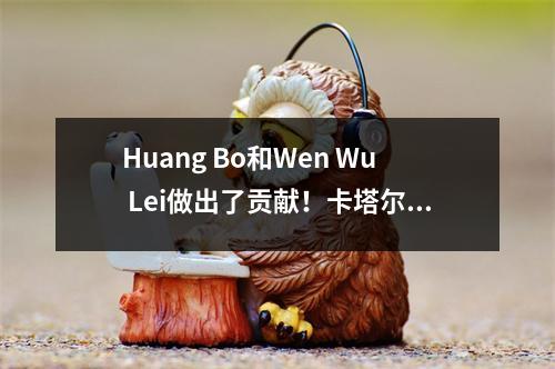 Huang Bo和Wen Wu Lei做出了贡献！卡塔尔成功晋升为国家橄榄球队的前12名