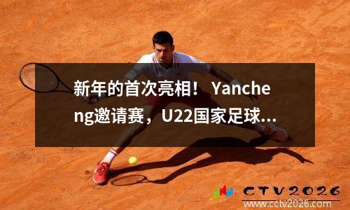 新年的首次亮相！ Yancheng邀请赛，U22国家足球队对阵乌兹别克斯坦的第一场比赛CCTV Live