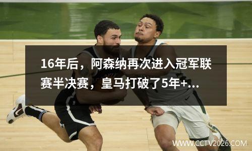 16年后，阿森纳再次进入冠军联赛半决赛，皇马打破了5年+ 12次的记录