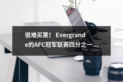 很难买票！ Evergrande的AFC冠军联赛四分之一决赛票务系统瘫痪了，黄牛在半小时内售罄，价格翻了一番