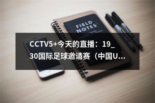 CCTV5+今天的直播：19_30国际足球邀请赛（中国U22越南U22）