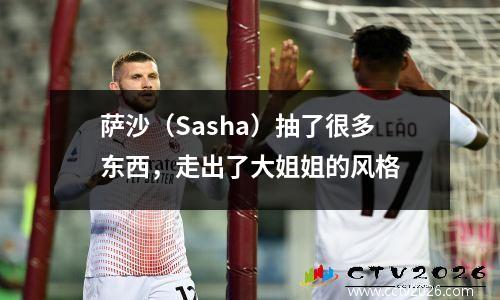 萨沙（Sasha）抽了很多东西，走出了大姐姐的风格