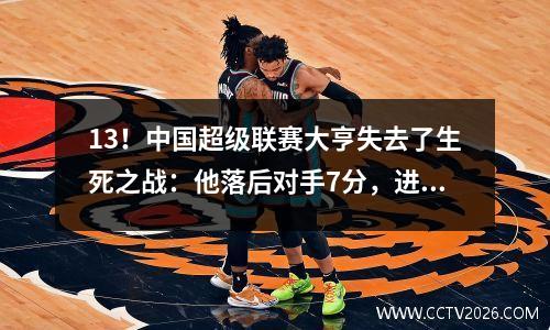13！中国超级联赛大亨失去了生死之战：他落后对手7分，进入亚足联冠军联赛需要一个奇迹