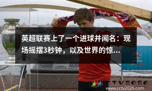 英超联赛上了一个进球并闻名：现场摇摆3秒钟，以及世界的惊喜进攻！向Luo的经典致敬