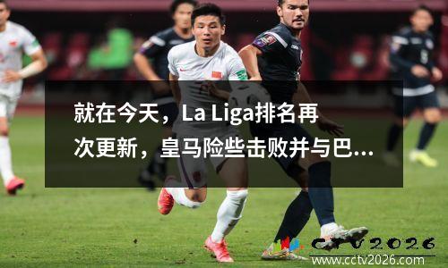 就在今天，La Liga排名再次更新，皇马险些击败并与巴塞罗那并列